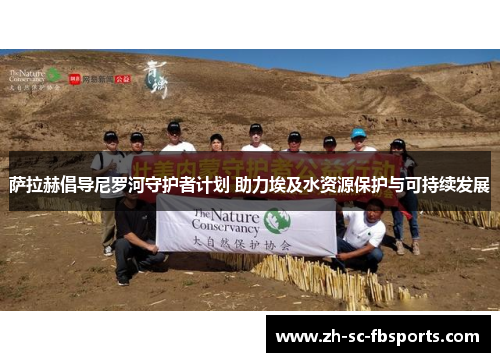萨拉赫倡导尼罗河守护者计划 助力埃及水资源保护与可持续发展 萨拉赫倡导尼罗河守护者计划 助力埃及水资源保护与可持续发展