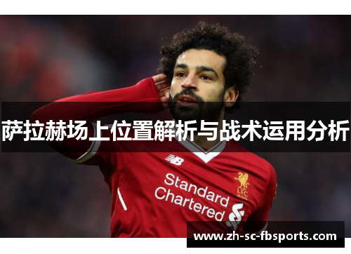 萨拉赫场上位置解析与战术运用分析 萨拉赫场上位置解析与战术运用分析