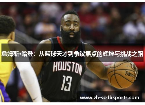 詹姆斯·哈登:从篮球天才到争议焦点的辉煌与挑战之路 詹姆斯·哈登:从篮球天才到争议焦点的辉煌与挑战之路