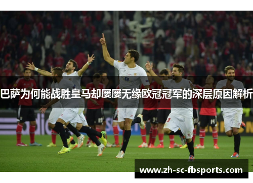 巴萨为何能战胜皇马却屡屡无缘欧冠冠军的深层原因解析