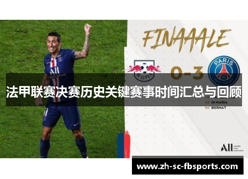 法甲联赛决赛历史关键赛事时间汇总与回顾 法甲联赛决赛历史关键赛事时间汇总与回顾
