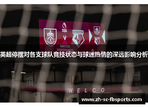 英超停摆对各支球队竞技状态与球迷热情的深远影响分析