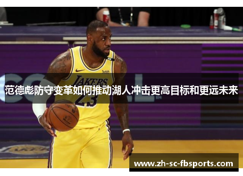 范德彪防守变革如何推动湖人冲击更高目标和更远未来 范德彪防守变革如何推动湖人冲击更高目标和更远未来