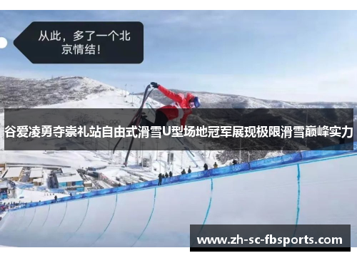 谷爱凌勇夺崇礼站自由式滑雪U型场地冠军展现极限滑雪巅峰实力 谷爱凌勇夺崇礼站自由式滑雪U型场地冠军展现极限滑雪巅峰实力