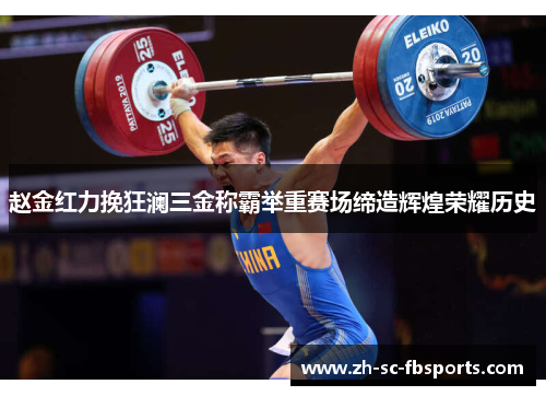 赵金红力挽狂澜三金称霸举重赛场缔造辉煌荣耀历史 赵金红力挽狂澜三金称霸举重赛场缔造辉煌荣耀历史