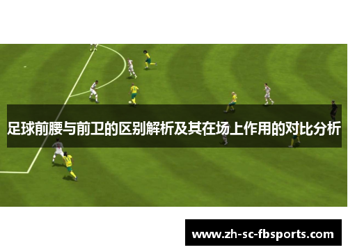 足球前腰与前卫的区别解析及其在场上作用的对比分析