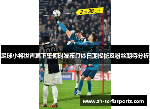 足球小将世青篇下集何时发布具体日期揭秘及粉丝期待分析 足球小将世青篇下集何时发布具体日期揭秘及粉丝期待分析