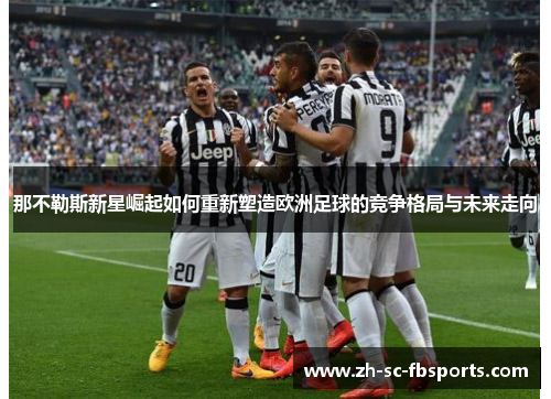 那不勒斯新星崛起如何重新塑造欧洲足球的竞争格局与未来走向 那不勒斯新星崛起如何重新塑造欧洲足球的竞争格局与未来走向