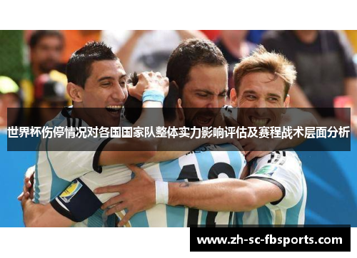 世界杯伤停情况对各国国家队整体实力影响评估及赛程战术层面分析 世界杯伤停情况对各国国家队整体实力影响评估及赛程战术层面分析