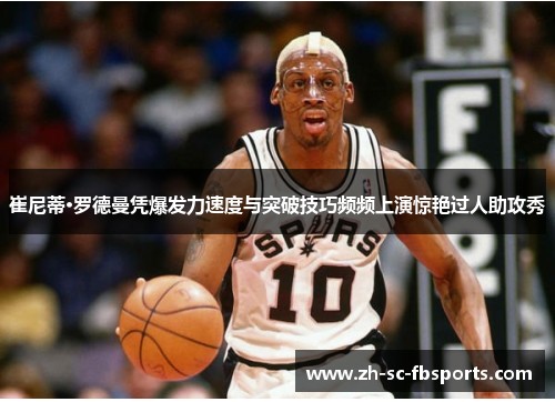崔尼蒂·罗德曼凭爆发力速度与突破技巧频频上演惊艳过人助攻秀