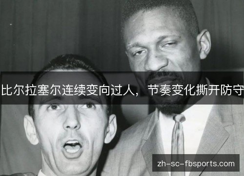 比尔拉塞尔连续变向过人，节奏变化撕开防守